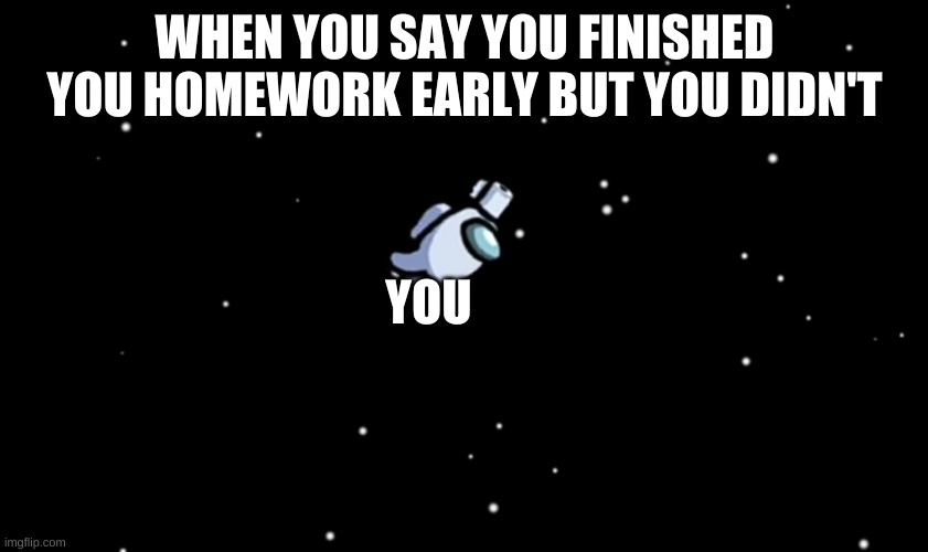 oops |  WHEN YOU SAY YOU FINISHED YOU HOMEWORK EARLY BUT YOU DIDN'T; YOU | image tagged in among us ejected | made w/ Imgflip meme maker