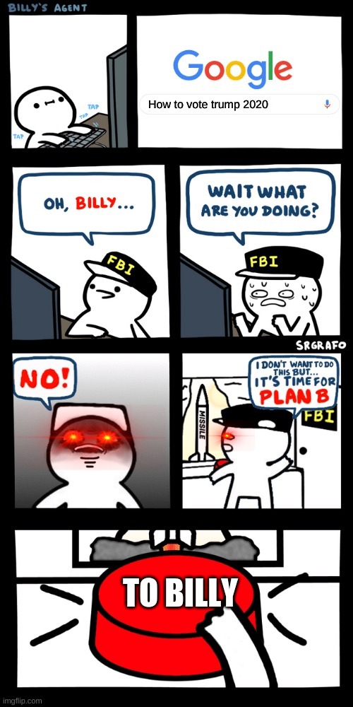 Billy’s FBI agent plan B | How to vote trump 2020; TO BILLY | image tagged in billy s fbi agent plan b | made w/ Imgflip meme maker