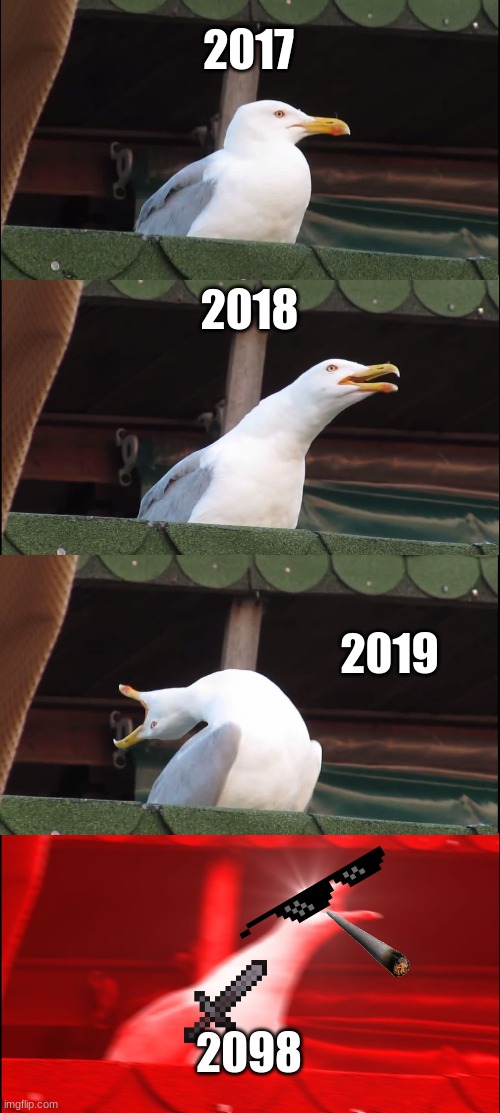 2017...2018...2019......... | 2017; 2018; 2019; 2098 | image tagged in memes,inhaling seagull | made w/ Imgflip meme maker