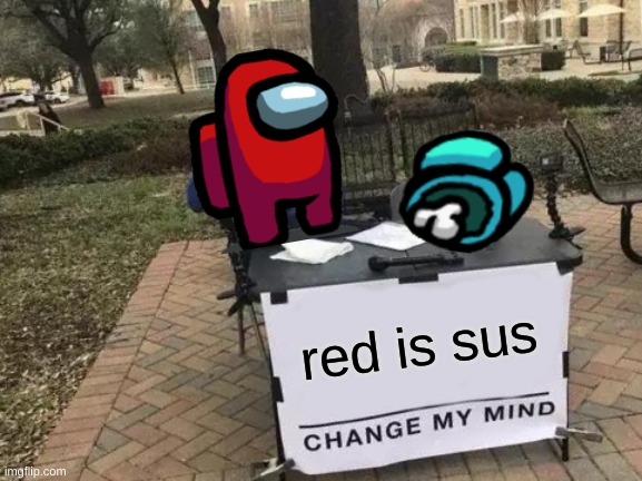 Change My Mind | red is sus | image tagged in memes,change my mind | made w/ Imgflip meme maker