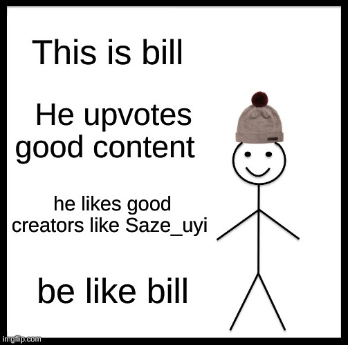 Be Like Bill | This is bill; He upvotes good content; he likes good creators like Saze_uyi; be like bill | image tagged in memes,be like bill | made w/ Imgflip meme maker