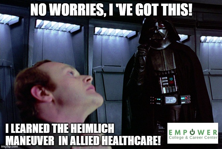 darth vader force choke | NO WORRIES, I 'VE GOT THIS! I LEARNED THE HEIMLICH MANEUVER  IN ALLIED HEALTHCARE! | image tagged in darth vader force choke | made w/ Imgflip meme maker