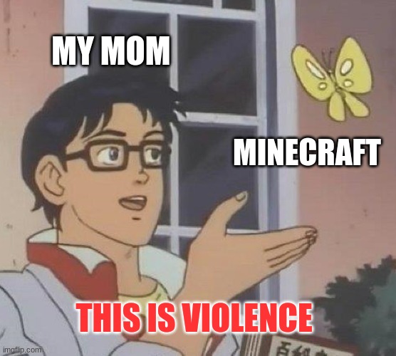 I cant say anything to deny this | MY MOM; MINECRAFT; THIS IS VIOLENCE | image tagged in memes,is this a pigeon | made w/ Imgflip meme maker