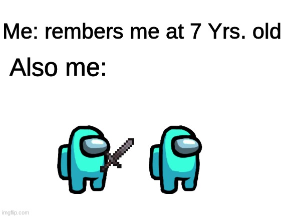 Blank White Template | Me: rembers me at 7 Yrs. old; Also me: | image tagged in among us,nostalgia | made w/ Imgflip meme maker
