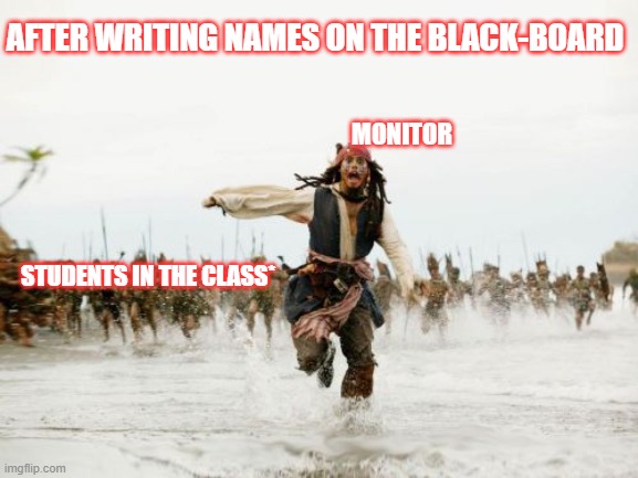 Jack Sparrow Being Chased Meme | AFTER WRITING NAMES ON THE BLACK-BOARD; MONITOR; STUDENTS IN THE CLASS* | image tagged in memes,jack sparrow being chased | made w/ Imgflip meme maker