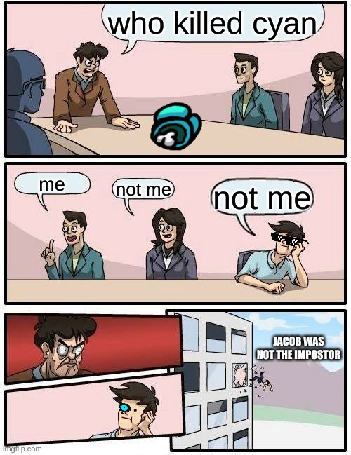 Boardroom Meeting Suggestion | who killed cyan; me; not me; not me; JACOB WAS NOT THE IMPOSTOR | image tagged in memes,boardroom meeting suggestion | made w/ Imgflip meme maker