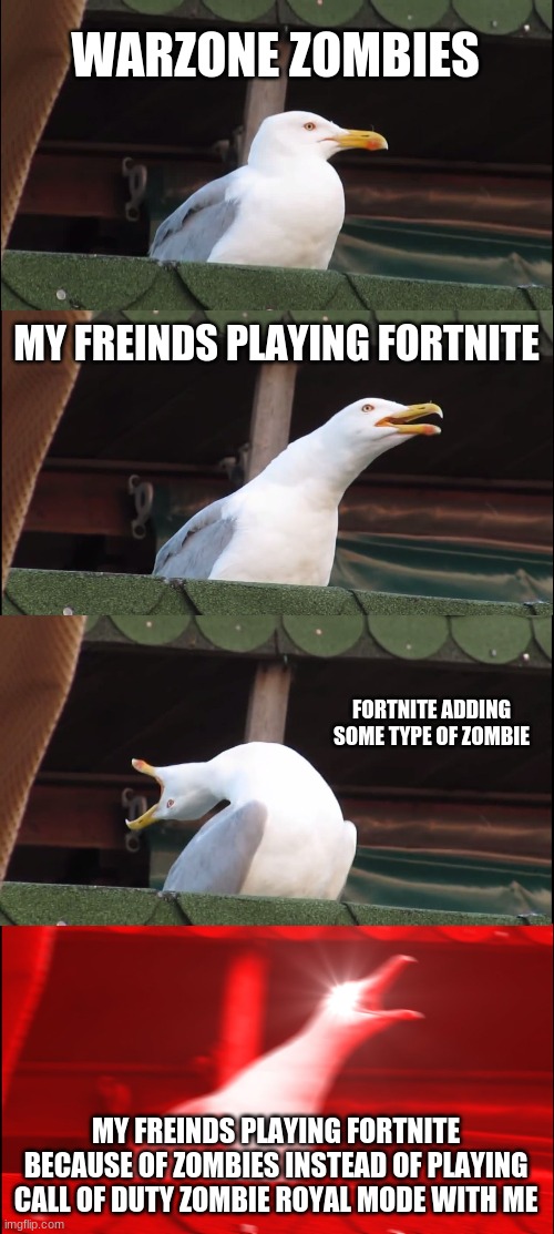 Inhaling Seagull Meme | WARZONE ZOMBIES; MY FREINDS PLAYING FORTNITE; FORTNITE ADDING SOME TYPE OF ZOMBIE; MY FREINDS PLAYING FORTNITE BECAUSE OF ZOMBIES INSTEAD OF PLAYING CALL OF DUTY ZOMBIE ROYAL MODE WITH ME | image tagged in memes,inhaling seagull | made w/ Imgflip meme maker