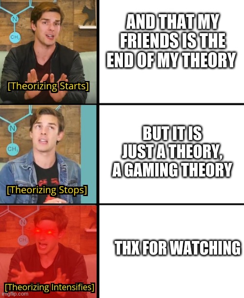 MatPat Theorizes | AND THAT MY FRIENDS IS THE END OF MY THEORY BUT IT IS JUST A THEORY, A GAMING THEORY THX FOR WATCHING | image tagged in matpat theorizes | made w/ Imgflip meme maker