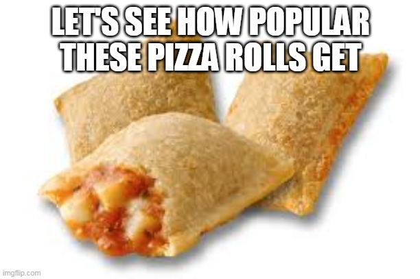Let's see how popular these pizza rolls get. |  LET'S SEE HOW POPULAR THESE PIZZA ROLLS GET | image tagged in pizza rolls | made w/ Imgflip meme maker
