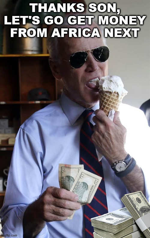 Joe Biden Ice Cream and Cash | THANKS SON, LET'S GO GET MONEY FROM AFRICA NEXT | image tagged in joe biden ice cream and cash | made w/ Imgflip meme maker