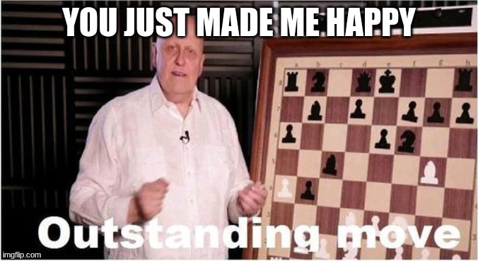 Outstanding Move | YOU JUST MADE ME HAPPY | image tagged in outstanding move | made w/ Imgflip meme maker