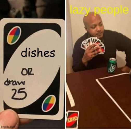 UNO Draw 25 Cards Meme | lazy people; dishes | image tagged in memes,uno draw 25 cards | made w/ Imgflip meme maker