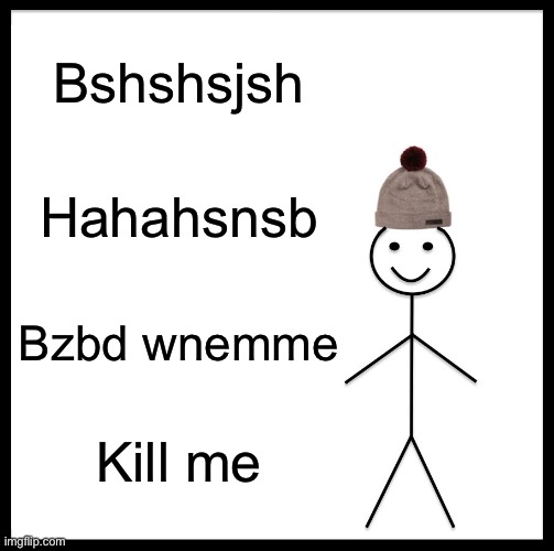 Be Like Bill Meme | Bshshsjsh; Hahahsnsb; Bzbd wnemme; Kill me | image tagged in memes,be like bill | made w/ Imgflip meme maker