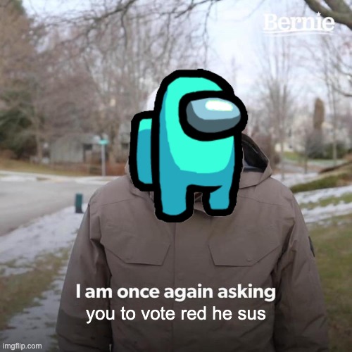 red sus | you to vote red he sus | image tagged in memes,bernie i am once again asking for your support | made w/ Imgflip meme maker