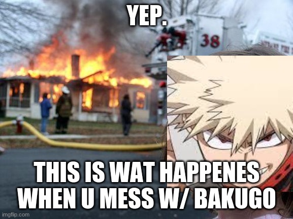 Disaster Girl | YEP. THIS IS WAT HAPPENES WHEN U MESS W/ BAKUGO | image tagged in memes,bakugo | made w/ Imgflip meme maker