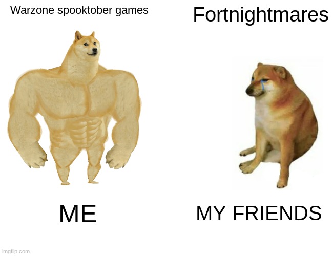 Buff Doge vs. Cheems Meme | Warzone spooktober games; Fortnightmares; ME; MY FRIENDS | image tagged in memes,buff doge vs cheems | made w/ Imgflip meme maker