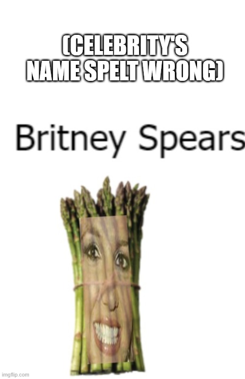 Oml what have I created | (CELEBRITY'S NAME SPELT WRONG) | image tagged in transparent,britney asperagus spears | made w/ Imgflip meme maker
