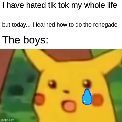 Downvote before god kills me | I have hated tik tok my whole life; but today... I learned how to do the renegade; The boys: | image tagged in memes,surprised pikachu | made w/ Imgflip meme maker