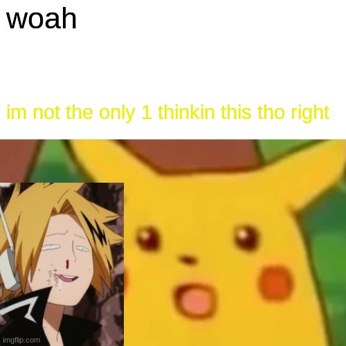 Surprised Pikachu | woah; im not the only 1 thinkin this tho right | image tagged in memes,surprised pikachu | made w/ Imgflip meme maker