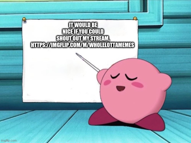 kirby sign |  IT WOULD BE NICE IF YOU COULD SHOUT OUT MY STREAM, HTTPS://IMGFLIP.COM/M/WHOLELOTTAMEMES | image tagged in kirby sign | made w/ Imgflip meme maker