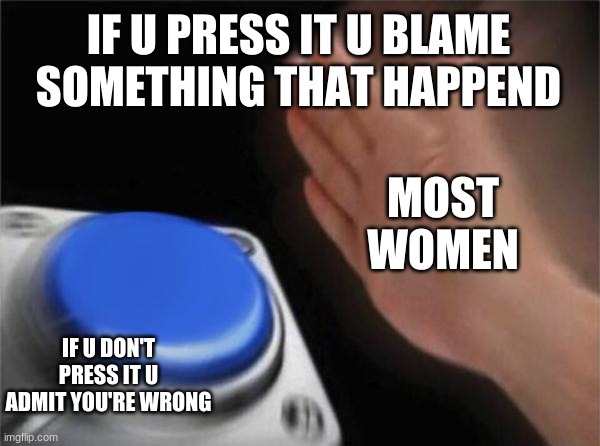 Blank Nut Button Meme | IF U PRESS IT U BLAME SOMETHING THAT HAPPEND; MOST WOMEN; IF U DON'T PRESS IT U ADMIT YOU'RE WRONG | image tagged in memes,blank nut button | made w/ Imgflip meme maker