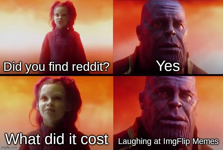 ImgFlip memes arent funny anymore for some reason =( | Did you find reddit? Yes; What did it cost; Laughing at ImgFlip Memes | image tagged in thanos what did it cost | made w/ Imgflip meme maker
