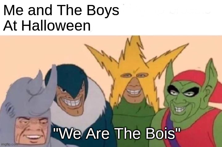 some me and the boys meme | Me and The Boys 
At Halloween; "We Are The Bois" | image tagged in memes,me and the boys,halloween,happy halloween | made w/ Imgflip meme maker