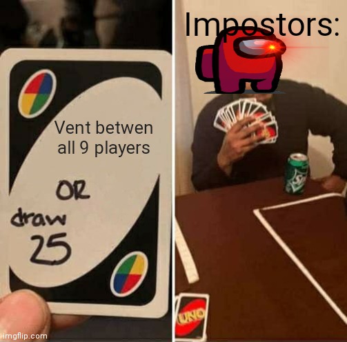 Impostors be like | Impostors:; Vent betwen all 9 players | image tagged in memes,uno draw 25 cards | made w/ Imgflip meme maker