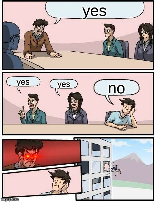 the yes meeting | yes; yes; yes; no | image tagged in memes,boardroom meeting suggestion | made w/ Imgflip meme maker