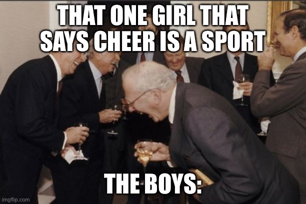 Laughing Men In Suits | THAT ONE GIRL THAT SAYS CHEER IS A SPORT; THE BOYS: | image tagged in memes,laughing men in suits | made w/ Imgflip meme maker
