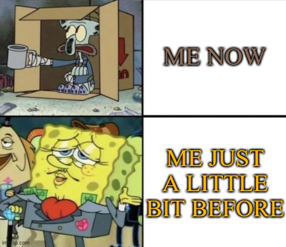 Looks like I'm homeless again... |  ME NOW; ME JUST A LITTLE BIT BEFORE | image tagged in poor squidward vs rich spongebob,homeless | made w/ Imgflip meme maker