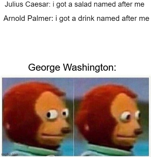 oh | Julius Caesar: i got a salad named after me; Arnold Palmer: i got a drink named after me; George Washington: | image tagged in memes,monkey puppet | made w/ Imgflip meme maker