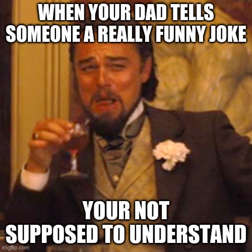 Laughing Leo Meme | WHEN YOUR DAD TELLS SOMEONE A REALLY FUNNY JOKE; YOUR NOT SUPPOSED TO UNDERSTAND | image tagged in memes,laughing leo | made w/ Imgflip meme maker