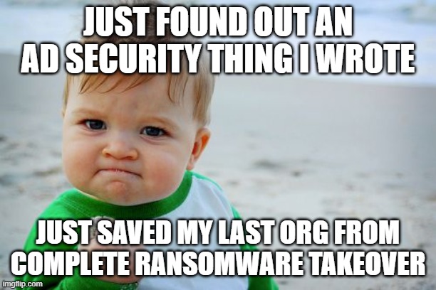 tooting my own horn | JUST FOUND OUT AN AD SECURITY THING I WROTE; JUST SAVED MY LAST ORG FROM COMPLETE RANSOMWARE TAKEOVER | image tagged in memes,success kid original,work | made w/ Imgflip meme maker