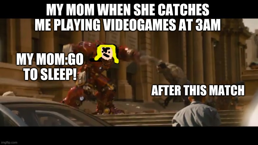 Hulk/buster | MY MOM WHEN SHE CATCHES ME PLAYING VIDEOGAMES AT 3AM; MY MOM:GO TO SLEEP! AFTER THIS MATCH | image tagged in hulk/buster | made w/ Imgflip meme maker