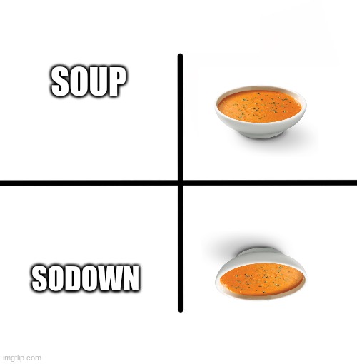 haha sodown | SOUP; SODOWN | image tagged in memes,blank starter pack | made w/ Imgflip meme maker