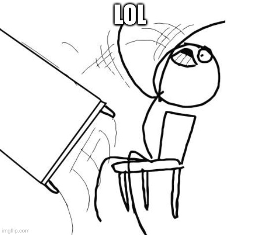 Table Flip Guy | LOL | image tagged in memes,table flip guy | made w/ Imgflip meme maker