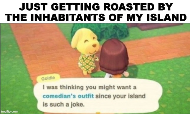 Hrmm | JUST GETTING ROASTED BY THE INHABITANTS OF MY ISLAND | image tagged in sad | made w/ Imgflip meme maker