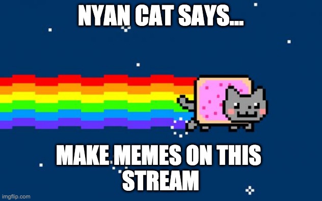 Nyan Cat | NYAN CAT SAYS... MAKE MEMES ON THIS 
STREAM | image tagged in nyan cat | made w/ Imgflip meme maker