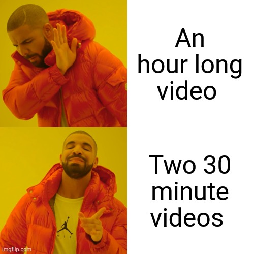 Drake Hotline Bling Meme | An hour long video; Two 30 minute videos | image tagged in memes,drake hotline bling | made w/ Imgflip meme maker