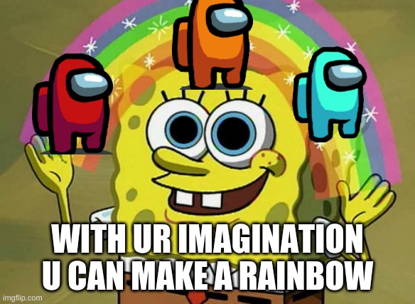 Imagination Spongebob | WITH UR IMAGINATION U CAN MAKE A RAINBOW | image tagged in memes,imagination spongebob,among us | made w/ Imgflip meme maker