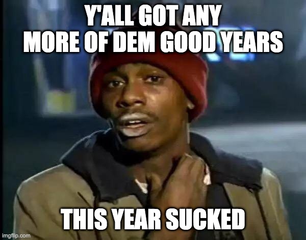 Y'all Got Any More Of That | Y'ALL GOT ANY MORE OF DEM GOOD YEARS; THIS YEAR SUCKED | image tagged in memes,y'all got any more of that | made w/ Imgflip meme maker