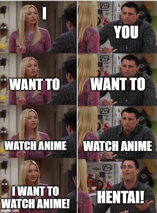 Parents these days...they just don't get it | YOU; I; WANT TO; WANT TO; WATCH ANIME; WATCH ANIME; I WANT TO WATCH ANIME! HENTAI! | image tagged in friends joey teached french | made w/ Imgflip meme maker