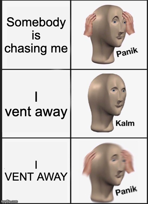 in panik you shall vent | Somebody is chasing me; I vent away; I VENT AWAY | image tagged in memes,panik kalm panik,among us | made w/ Imgflip meme maker