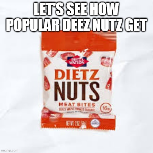 Dietz nutz | LET'S SEE HOW POPULAR DEEZ NUTZ GET | image tagged in deez nutz | made w/ Imgflip meme maker