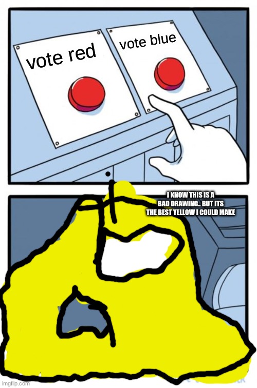 i know this is  a bad drawing.. | vote blue; vote red; I KNOW THIS IS A BAD DRAWING.. BUT ITS THE BEST YELLOW I COULD MAKE | image tagged in memes,two buttons,i'm sorry,emergency meeting among us,among us | made w/ Imgflip meme maker