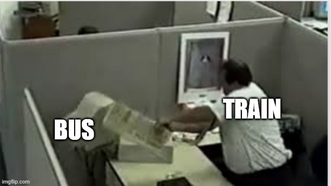 man destroys computer | TRAIN; BUS | image tagged in man destroys computer,memes | made w/ Imgflip meme maker