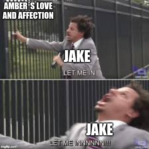 lol | AMBER´S LOVE AND AFFECTION; JAKE; JAKE | made w/ Imgflip meme maker