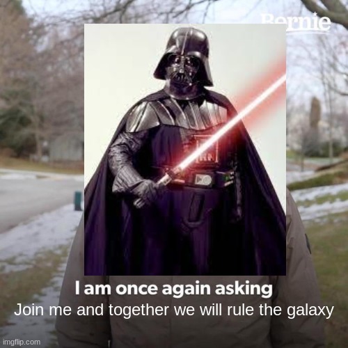 Darth Vader | Join me and together we will rule the galaxy | image tagged in darth vader,bernie i am once again asking for your support | made w/ Imgflip meme maker