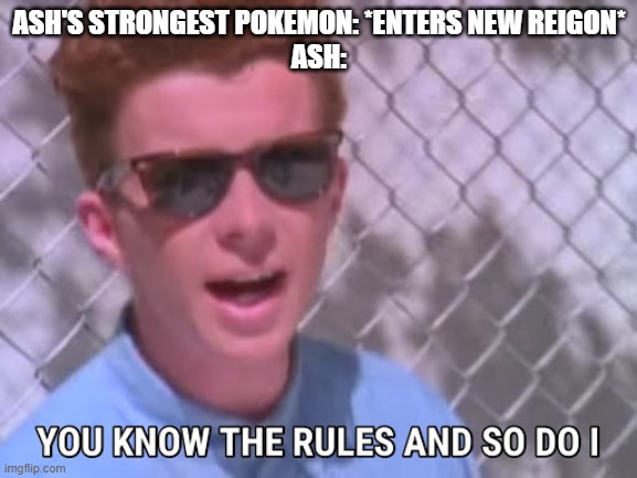 Damn you anime writers | ASH'S STRONGEST POKEMON: *ENTERS NEW REIGON*
ASH: | image tagged in rick astley you know the rules | made w/ Imgflip meme maker